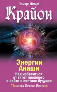 Крайон. Энергии Акаши. Как избавиться от тягот прошлого и войти в светлое будущее - Тамара Шмидт - E-Book