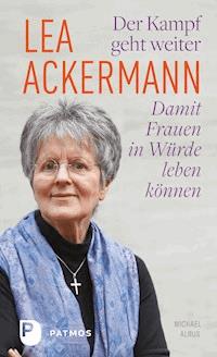 Lea Ackermann. Der Kampf geht weiter - Damit Frauen in Würde leben können - Lea Ackermann - E-Book
