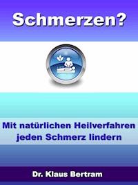 Schmerzen? Vergessen Sie Schmerzmittel – Mit natürlichen Heilverfahren jeden Schmerz lindern - Dr. Klaus Bertram - E-Book