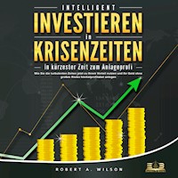 INTELLIGENT INVESTIEREN in Krisenzeiten: In kürzester Zeit zum Anlageprofi: Wie Sie die turbulenten Zeiten jetzt zu Ihrem Vorteil nutzen und Ihr Geld ohne großes Risiko höchstprofitabel anlegen - Robert A. Wilson - Hörbuch