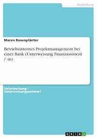 Betriebsinternes Projektmanagement bei einer Bank (Unterweisung Finanzassistent / -in) - Maren Rosenplänter - kostenlos E-Book