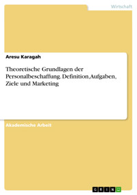 Theoretische Grundlagen der Personalbeschaffung. Definition, Aufgaben, Ziele und Marketing - Aresu Karagah - E-Book