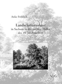 Landschaftsmalerei in Sachsen in der zweiten Hälfte des 18. Jahrhunderts - Anke Fröhlich - E-Book