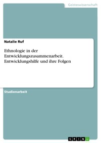 Ethnologie in der Entwicklungszusammenarbeit. Entwicklungshilfe und ihre Folgen - Natalie Ruf - E-Book