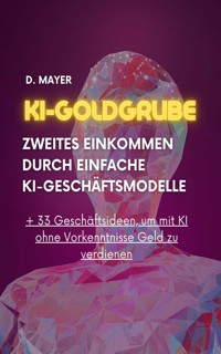 KI-Goldgrube: Zweites Einkommen durch einfache KI-Geschäftsmodelle (ohne Vorkenntnisse) - Dominic Mayer - E-Book
