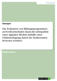 Die Evaluation von Bildungsprogrammen an Fernhochschulen. Kann die Lehrqualität eines digitalen Moduls mithilfe einer Onlinebefragung durch die Studierenden bewertet werden? -  - E-Book