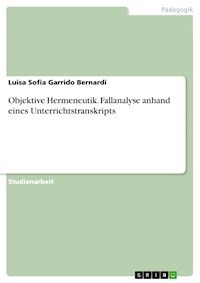 Objektive Hermeneutik. Fallanalyse anhand eines Unterrichtstranskripts - Luisa Sofia Garrido Bernardi - E-Book