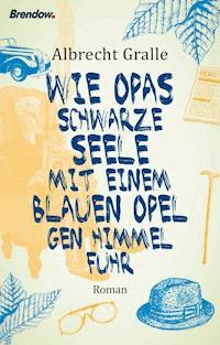 Wie Opas schwarze Seele mit einem blauen Opel gen Himmel fuhr - Albrecht Gralle - E-Book