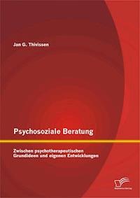 Psychosoziale Beratung: Zwischen psychotherapeutischen Grundideen und eigenen Entwicklungen - Jan G. Thivissen - E-Book
