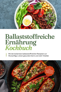 Ballaststoffreiche Ernährung Kochbuch: Mit den leckersten ballaststoffreichen Rezepten zur Wunschfigur, einem gesunden Darm und mehr Vitalität - inkl. Aufstrichen, Fingerfood & Desserts - Ann-Kristin Dieken - E-Book
