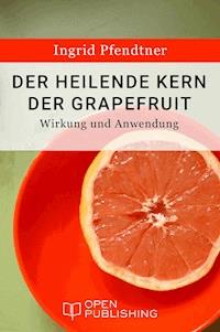 Der heilende Kern der Grapefruit - Wirkung und Anwendung - Ingrid Pfendtner - E-Book