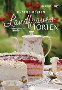 Unsere besten Landfrauen-Torten - Die beliebtesten Rezepte aus bäuerlichen Hofcafés - Lisa Ayecke - E-Book