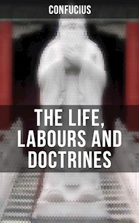 THE LIFE, LABOURS AND DOCTRINES OF CONFUCIUS - Confucius - E-Book
