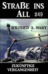 Straße ins All 49: Zukünftige Vergangenheit - Wilfried A. Hary - E-Book