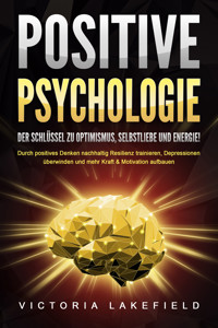 POSITIVE PSYCHOLOGIE - Der Schlüssel zu Optimismus, Selbstliebe und Energie!: Durch positives Denken nachhaltig Resilienz trainieren, Depressionen überwinden und mehr Kraft & Motivation aufbauen - Victoria Lakefield - E-Book