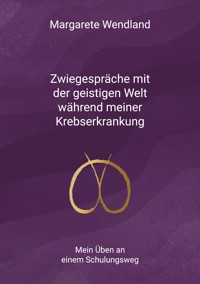 Zwiegespräche mit der geistigen Welt während meiner Krebserkrankung - Margarete Wendland - E-Book