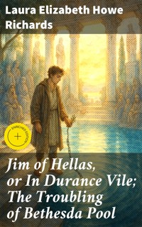Jim of Hellas, or In Durance Vile; The Troubling of Bethesda Pool - Laura Elizabeth Howe Richards - E-Book