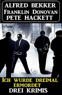 Ich wurde dreimal ermordet: Drei Krimis - Alfred Bekker - E-Book