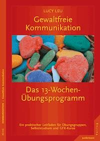 Gewaltfreie Kommunikation: Das 13-Wochen-Übungsprogramm - Lucy Leu - E-Book