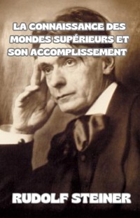 La connaissance des mondes supérieurs et son accomplissement  (traduit) - by Rudolf Steiner - E-Book