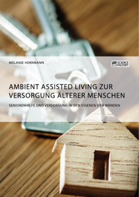 Ambient Assisted Living zur Versorgung älterer Menschen. Seniorenhilfe und Versorgung in den eigenen vier Wänden - Melanie Herrmann - E-Book