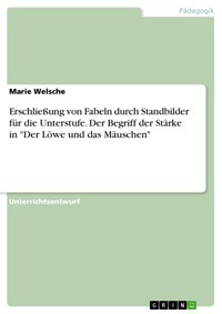 Erschließung von Fabeln durch Standbilder für die Unterstufe. Der Begriff der Stärke in "Der Löwe und das Mäuschen" - Marie Welsche - E-Book