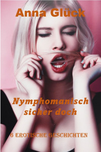Nymphomanisch – sicher doch - Anna Glück - E-Book