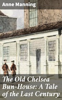 The Old Chelsea Bun-House: A Tale of the Last Century - Anne Manning - E-Book