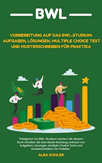 Vorbereitung auf das BWL-Studium: Aufgaben, Lösungen, Multiple Choice Test und Musterschreiben für Praktika - Alba Kohler - E-Book
