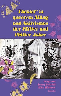Theater* in queerem Alltag und Aktivismus der 1970er und 1980er Jahre - Sigrid Grajek - E-Book