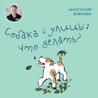 Собака с улицы: что делать? - Анастасия Бобкова - Hörbuch