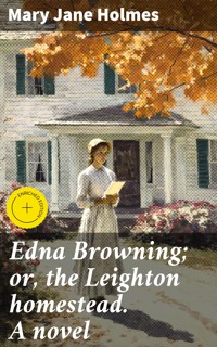 Edna Browning; or, the Leighton homestead. A novel - Mary Jane Holmes - E-Book