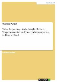 Value Reporting - Ziele, Möglichkeiten, Vorgehensweise und Unternehmenspraxis in Deutschland - Thomas Purdel - kostenlos E-Book
