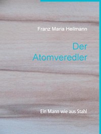 Der Atomveredler - Franz Maria Heilmann - E-Book
