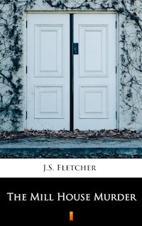 The Mill House Murder - J.S. Fletcher - E-Book