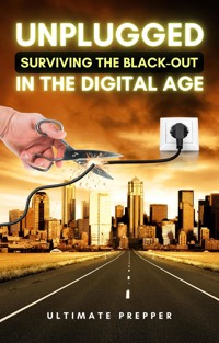Unplugged: Surviving the Black-Out in the Digital Age - Ultimate Prepper - E-Book