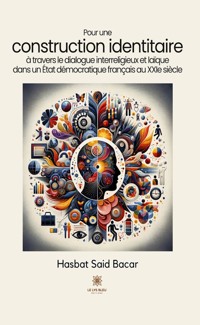 Pour une construction identitaire à travers le dialogue interreligieux et laïque dans un État démocratique français au XXIe siècle - Hasbat Said Bacar - E-Book