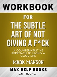 Workbook for The Subtle Art of Not Giving a F*ck: A Counter intuitive Approach to Living a Good Life - MaxHelp - E-Book
