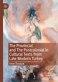 The Provincial and The Postcolonial in Cultural Texts from Late Modern Turkey - Evren Özselçuk - E-Book