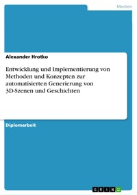 Entwicklung und Implementierung von Methoden und Konzepten zur automatisierten Generierung von 3D-Szenen und Geschichten - Alexander Hrotko - E-Book