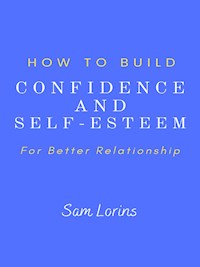 How to Build Confidence and Self –Esteem For Better Relationship - Lorins Sam - E-Book