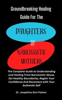 Groundbreaking Healing Guide for the Daughters of Narcissistic Mothers - Dr. Josephine Duri Palmer - E-Book
