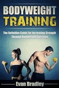 Bodyweight Training: The Definitive Guide For Increasing Strength Through Bodyweight Exercises - Evan Bradley - E-Book
