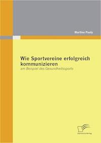 Wie Sportvereine erfolgreich kommunizieren: am Beispiel des Gesundheitssports - Martina Pauly - E-Book