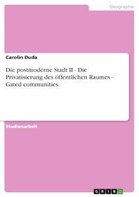 Die postmoderne Stadt II - Die Privatisierung des öffentlichen Raumes  -  Gated communities - Carolin Duda - E-Book