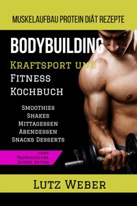 Bodybuilding Kraftsport und Fitness Kochbuch Muskelaufbau Protein Diät Rezepte - Lutz Weber - E-Book