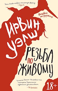 Резьба по живому - Ирвин Уэлш - E-Book