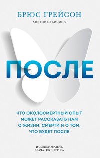 После. Что околосмертный опыт может рассказать нам о жизни, смерти и том, что будет после - Брюс Грейсон - E-Book
