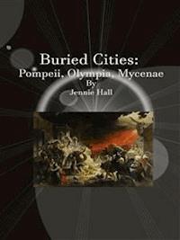 Buried Cities: Pompeii, Olympia, Mycenae  - Jennie Hall - E-Book