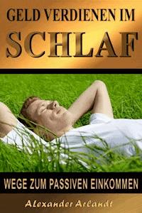 Geld verdienen im Schlaf - Alexander Arlandt - E-Book